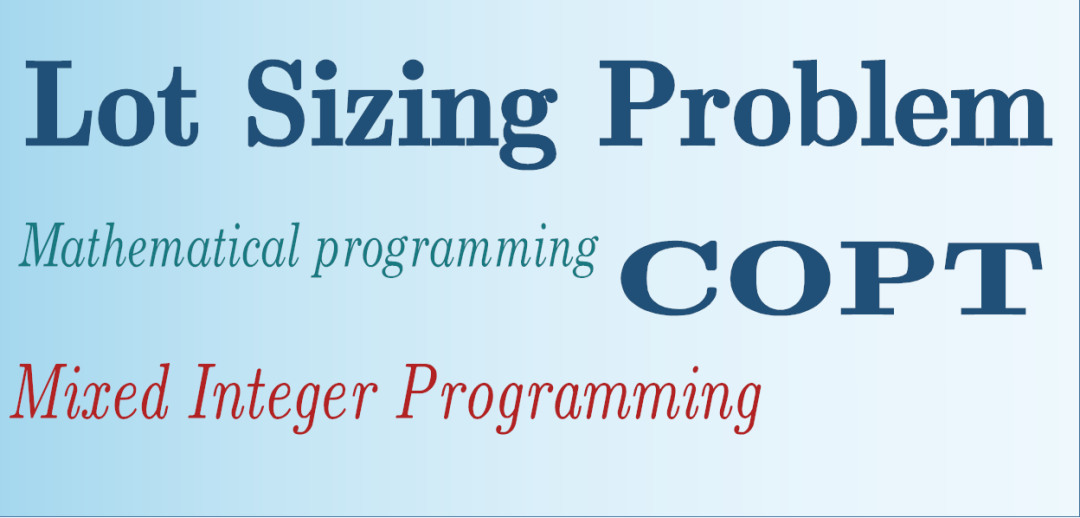 优化 | 批量生产问题(Lot Sizing Problem)：理论、模型以及Python调用COPT实现